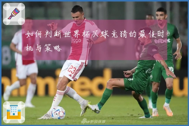 如何判断世界杯买球竞猜的最佳时机与策略