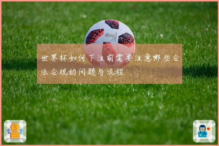 世界杯如何下注前需要注意哪些合法合规的问题与流程