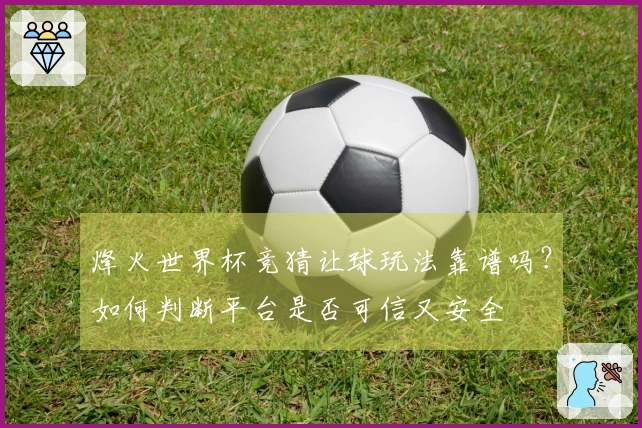 烽火世界杯竞猜让球玩法靠谱吗？如何判断平台是否可信又安全