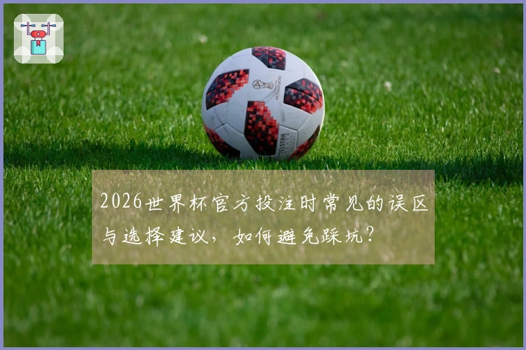 2026世界杯官方投注时常见的误区与选择建议，如何避免踩坑？