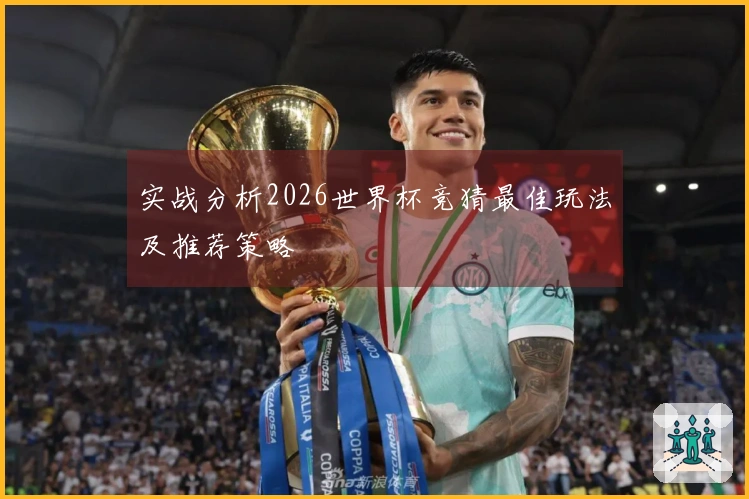 实战分析2026世界杯竞猜最佳玩法及推荐策略