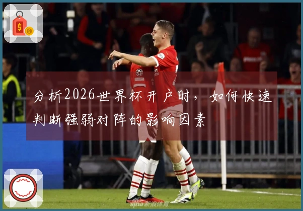 分析2026世界杯开户时，如何快速判断强弱对阵的影响因素