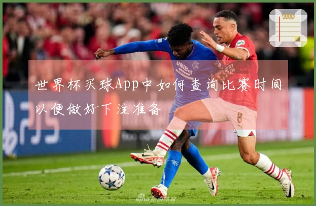 世界杯买球App中如何查询比赛时间以便做好下注准备