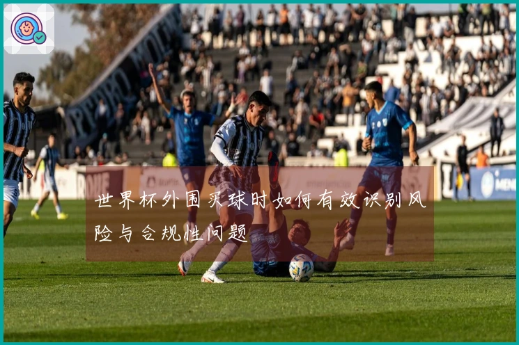 世界杯外围买球时如何有效识别风险与合规性问题