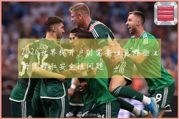 2026世界杯开户时需要注意哪些注册流程和安全性问题