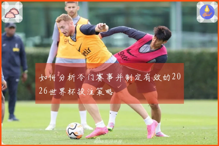 如何分析冷门赛事并制定有效的2026世界杯投注策略