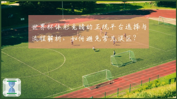 世界杯体彩竞猜的正规平台选择与流程解析，如何避免常见误区？
