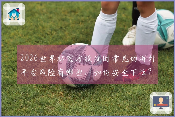 2026世界杯官方投注时常见的海外平台风险有哪些，如何安全下注？