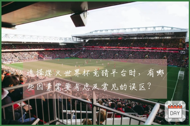 选择烽火世界杯竞猜平台时，有哪些因素需要考虑及常见的误区？