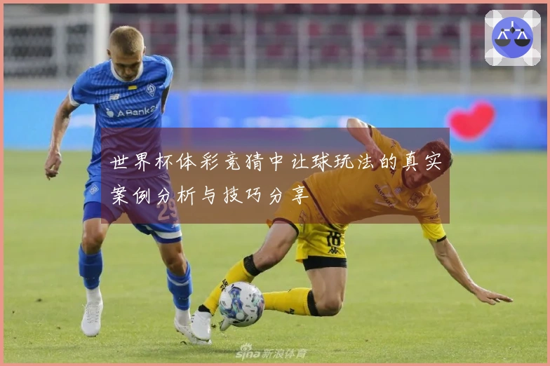世界杯体彩竞猜中让球玩法的真实案例分析与技巧分享