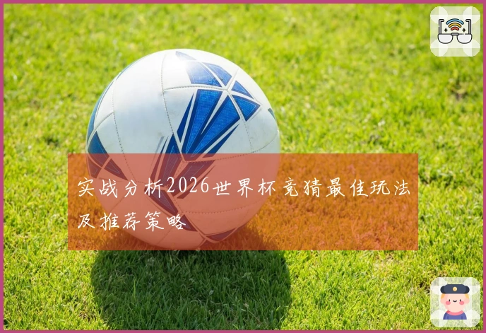 实战分析2026世界杯竞猜最佳玩法及推荐策略