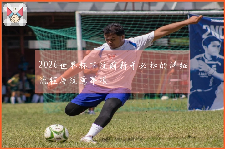 2026世界杯下注前新手必知的详细流程与注意事项
