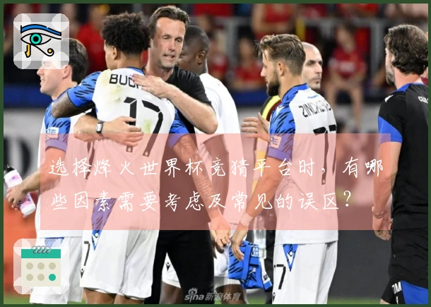 选择烽火世界杯竞猜平台时，有哪些因素需要考虑及常见的误区？