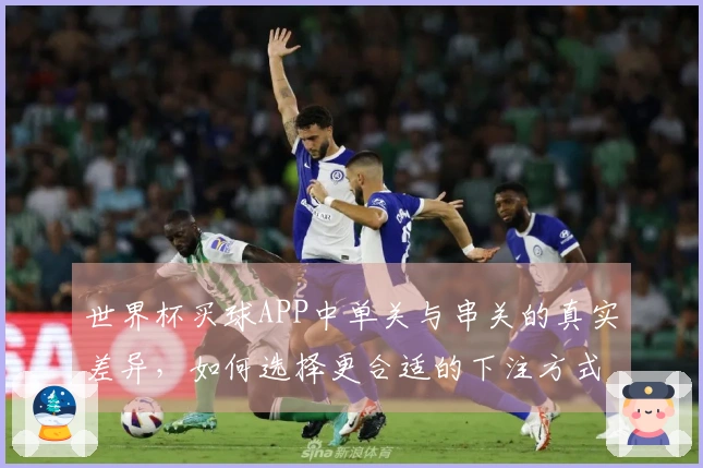 世界杯买球APP中单关与串关的真实差异，如何选择更合适的下注方式？