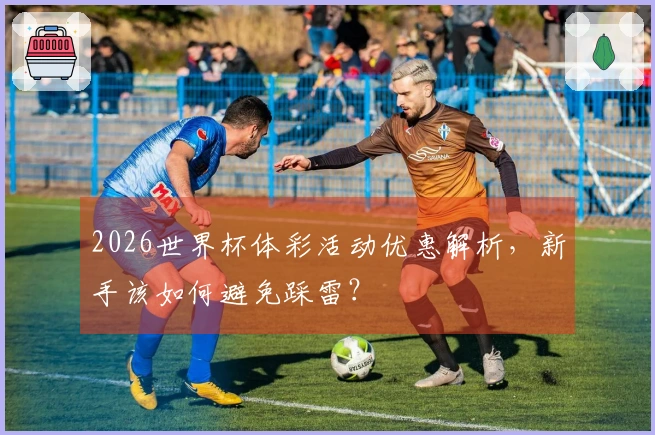 2026世界杯体彩活动优惠解析，新手该如何避免踩雷？