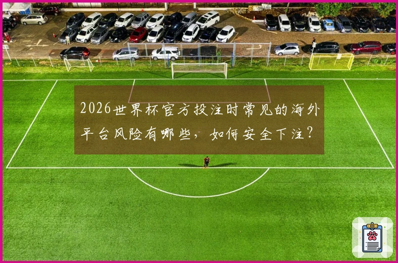2026世界杯官方投注时常见的海外平台风险有哪些，如何安全下注？