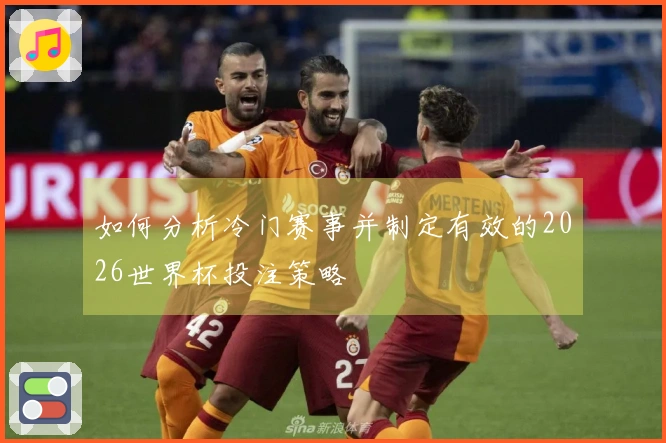 如何分析冷门赛事并制定有效的2026世界杯投注策略