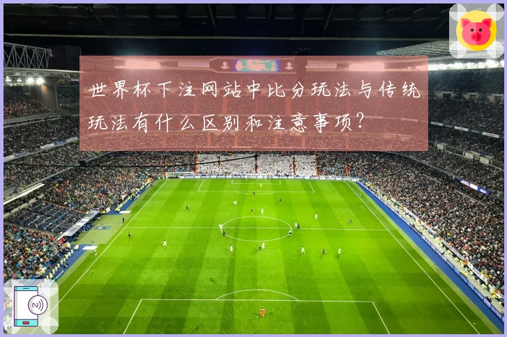 世界杯下注网站中比分玩法与传统玩法有什么区别和注意事项？