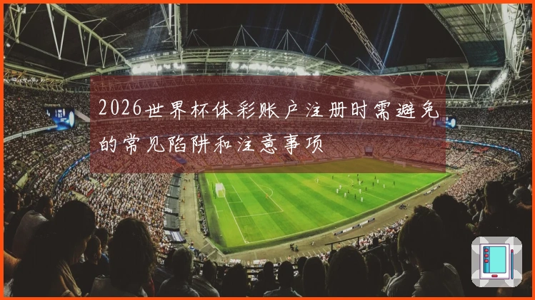 2026世界杯体彩账户注册时需避免的常见陷阱和注意事项