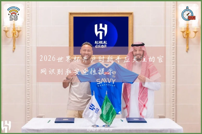 2026世界杯开户时新手应关注的官网识别和安全性提示