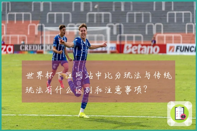 世界杯下注网站中比分玩法与传统玩法有什么区别和注意事项?