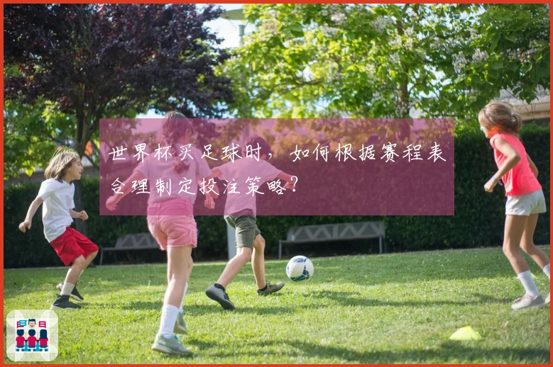 世界杯买足球时，如何根据赛程表合理制定投注策略？
