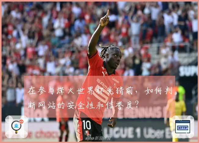 在参与烽火世界杯竞猜前，如何判断网站的安全性和信誉度？