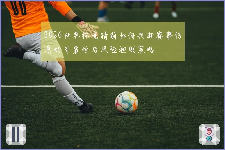 2026世界杯竞猜前如何判断赛事信息的可靠性与风险控制策略