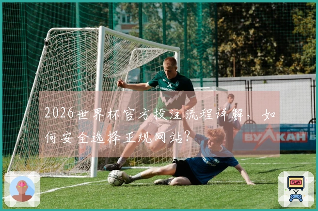 2026世界杯官方投注流程详解，如何安全选择正规网站？